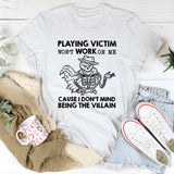 Playing Victim Won’t Work on Me ’Cause I Don’t Mind Being the Villain T-Shirt