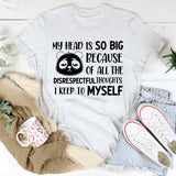 My Head Is So Big Because of All the Disrespectful Thoughts I Keep to Myself T-Shirt