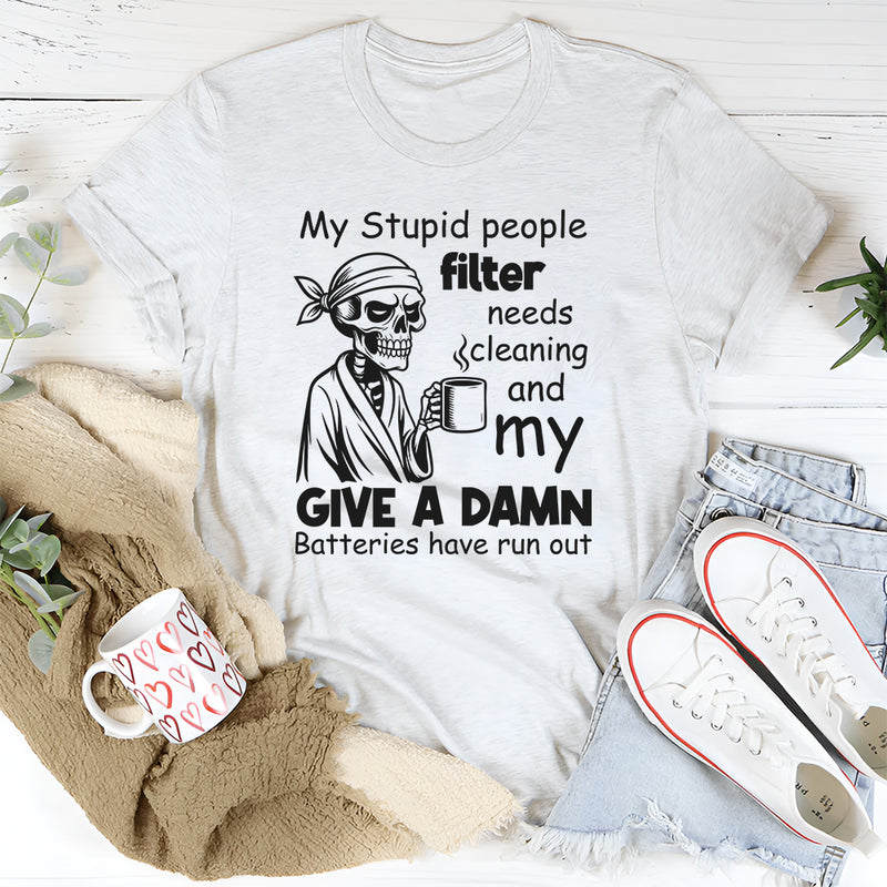 My Stupid People Filter Needs Cleaning and My Give a Damn Batteries Have Run Out T-Shirt