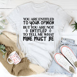 You Are Entitled to Your Opinion, But You Are Not Entitled to Tell Me What Mine Must Be T-Shirt