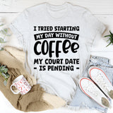 I Tried Starting My Day Without Coffee My Court Date Is Pending T-Shirt