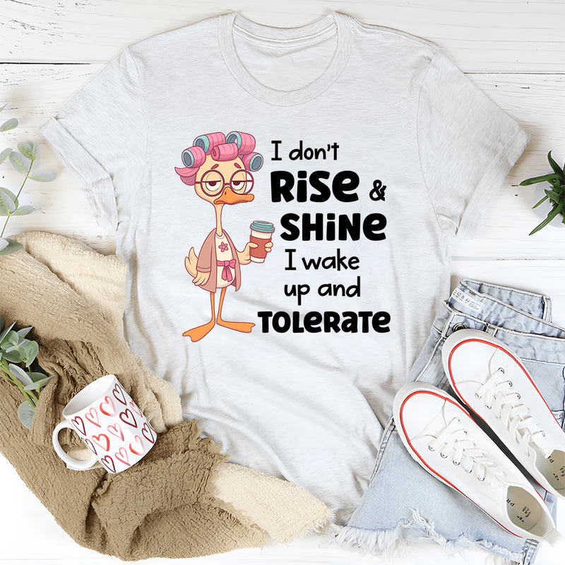 I Don’t Rise and Shine, I Wake Up and Tolerate T-Shirt