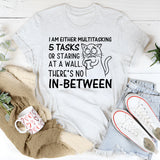 I Am Either Multitasking 5 Tasks or Staring at a Wall. There’s No In-Between T-Shirt