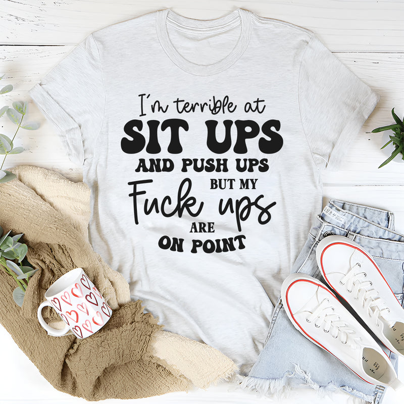 I’m Terrible at Sit Ups & Push Ups But My F*ck Ups Are On Point T-Shirt