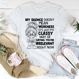My Silence Doesn’t Mean Weakness, It’s Just My Classy Way of Saying You’re Irrelevant Right Now T-Shirt