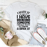 When I Hate It I Have To Be Nice To Someone I Really Want To Throw A Brick At T-Shirt