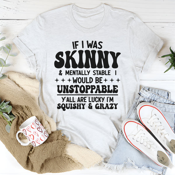 If I Was Skinny And Mentally Stable I'd Be Unstoppable T-Shirt