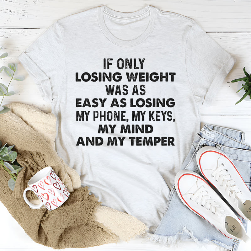 If Only Losing Weight Was as Easy as Losing My Phone, My Keys, My Mind, and My Temper T-Shirt