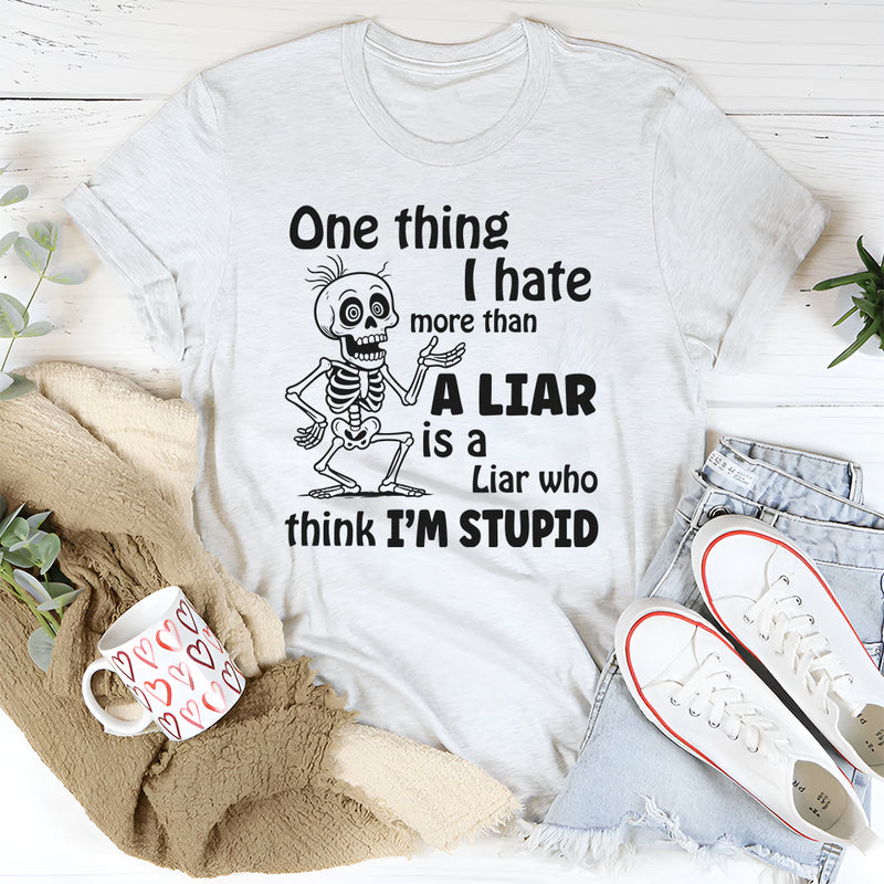 One Thing I Hate More Than a Liar Is a Liar Who Think I’m Stupid T-Shirt