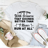 I Never Run With Scissors. That Sounds Better Than ‘I Never Run At All T-Shirt
