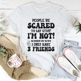 People Are Scared To Say Stuff But I’m Not Which Is Why I Have 3 Friends T-Shirt