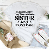 Unfortunately I’m the Mean Sister and I Don’t Care T-Shirt