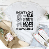 I Didn’t Come This Far to Blend In, I Came to Make Blending In Impossible T-Shirt