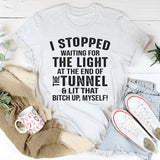 I Stopped Waiting for the Light at the End of the Tunnel and Lit That Bit*h Up Myself T-Shirt
