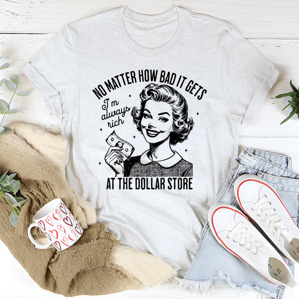 No Matter How Bad It Gets I'm Always Rich Dollar Store T-Shirt