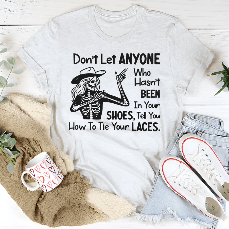 Don’t Let Anyone Who Hasn’t Been in Your Shoes Tell You How to Tie Your Laces T-Shirt