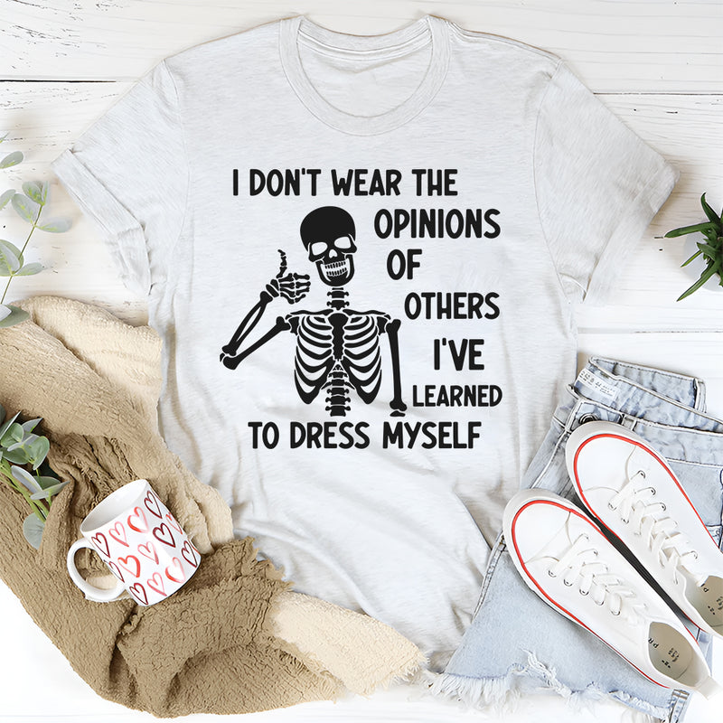 I Don’t Wear the Opinions of Others, I’ve Learned to Dress Myself T-Shirt