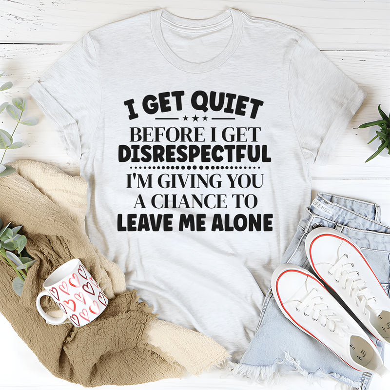 I Get Quiet Before I Get Disrespectful, I’m Giving You a Chance to Leave Me Alone T-Shirt