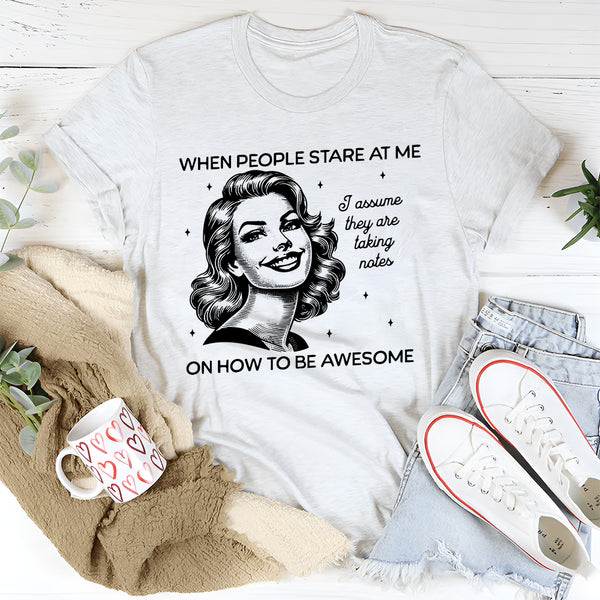 When People Stare at me I Assume They Are Taking Notes T-Shirt