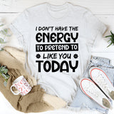 I Don’t Have The Energy To Pretend To Like You Today T-Shirt