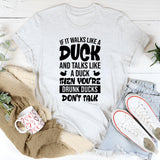 If It Walks Like A Duck And Talks Like A Duck Then You’re Drunk, Ducks Don’t Talk T-Shirt