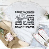 The Fact That Jellyfish Have Survived for 650 Million Years Despite Not Having Brains Gives Hope to Many People T-Shirt