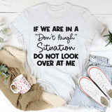 If We Are in a Don’t Laugh Situation Do Not Look Over at Me T-Shirt