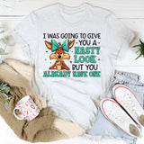 I Was Going to Give You a Nasty Look, But You Already Have One T-Shirt