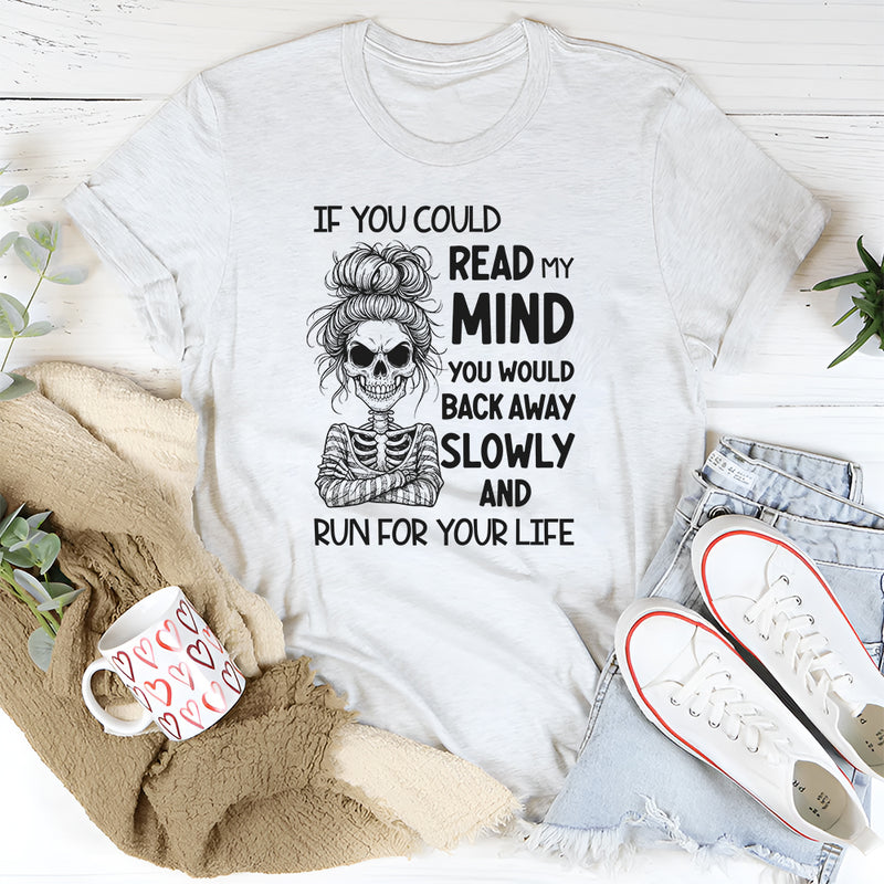 If You Could Read My Mind You Would Back Away Slowly and Run for Your Life T-Shirt