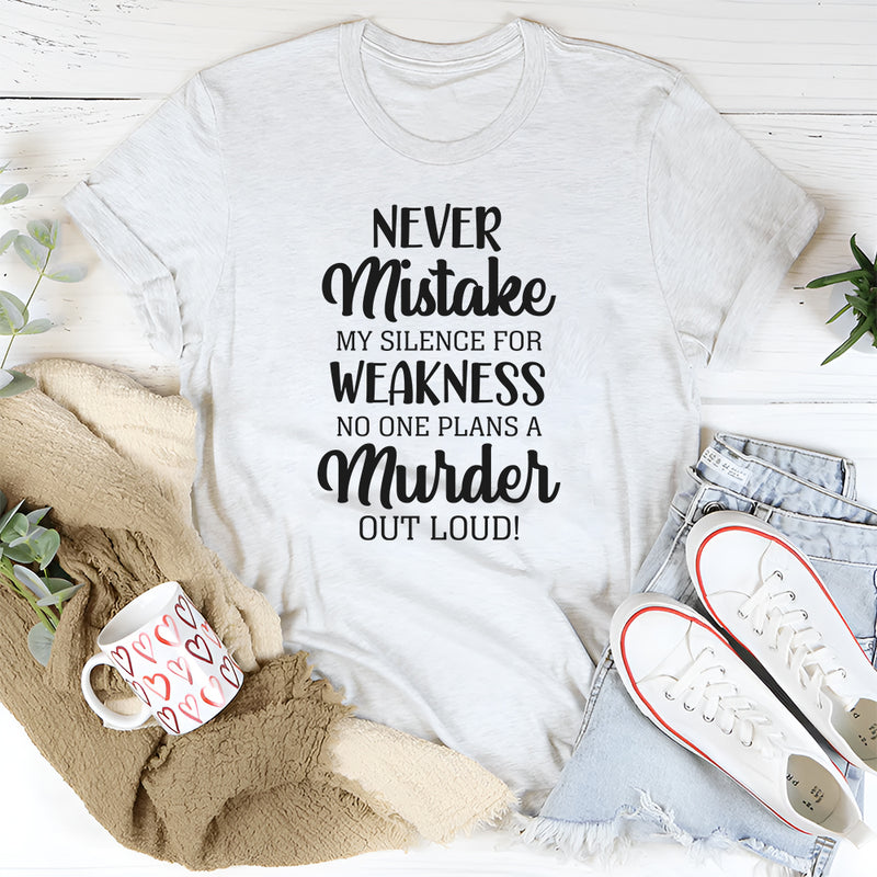 Never Mistake My Silence for Weakness, No One Plans a Murder Out Loud T-Shirt