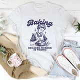Baking Because Murder Is Wrong T-Shirt