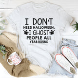I Don't Need Halloween I Ghost People All Year Long T-Shirt