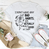 I Don’t Have Any Bad Habits, I’m Actually Really Good at Them T-Shirt