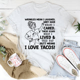 Wrinkles Mean I Laughed, Grey Hair Means I Cared, These Scars Mean I Lived & This Fat K Butt Means I Love Tacos T-Shirt