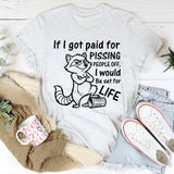 If I Got Paid for Pissing People Off, I Would Be Set for Life T-Shirt