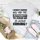 I Didn’t Know You Had The Authority To Judge Me. Is Jesus Hiring T-Shirt