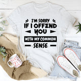 I’m Sorry If I Offend You With My Common Sense T-Shirt