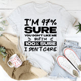 I’m 97% Sure You Don’t Like Me, But I’m 100% Sure I Don’t Care T-Shirt