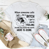 When Someone Calls Me a Bitch I Get a Warm Feeling Inside Because My Work Here Is Done T-Shirt
