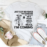 Just Got Revenge on Someone Who Wronged Me 8 Years Ago. Never Relax, I’m Coming T-Shirt