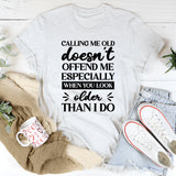 Calling Me Old Doesn’t Offend Me, Especially When You Look Older Than I Do T-Shirt