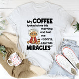 My Coffee Looked at Me This Morning and Told Me Sorry I Don’t Do Miracles T-Shirt