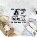 Being a Woman Is Hard You Always Want to Buy Something, Slap Someone, Lose Weight and Eat Something Sweet T-Shirt
