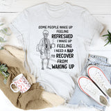 Some People Wake Up Feeling Refreshed, I Wake Up Feeling T-Shirt