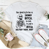 The Goal Is to Be a Skinny Bitch So Far, I’m Just a Bitch. Halfway There, Baby T-Shirt