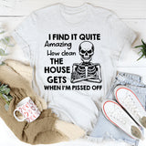 I Find It Quite Amazing How Clean the House Gets When I’m Pissed Off T-Shirt