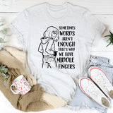 Sometimes Words Aren’t Enough That’s Why We Have Middle Fingers T-Shirt