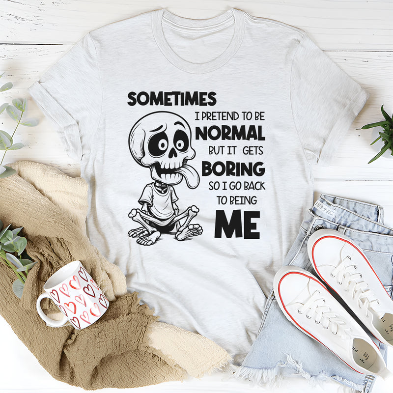 Sometimes I Pretend to Be Normal but It Gets Boring So I Go Back to Being Me T-Shirt