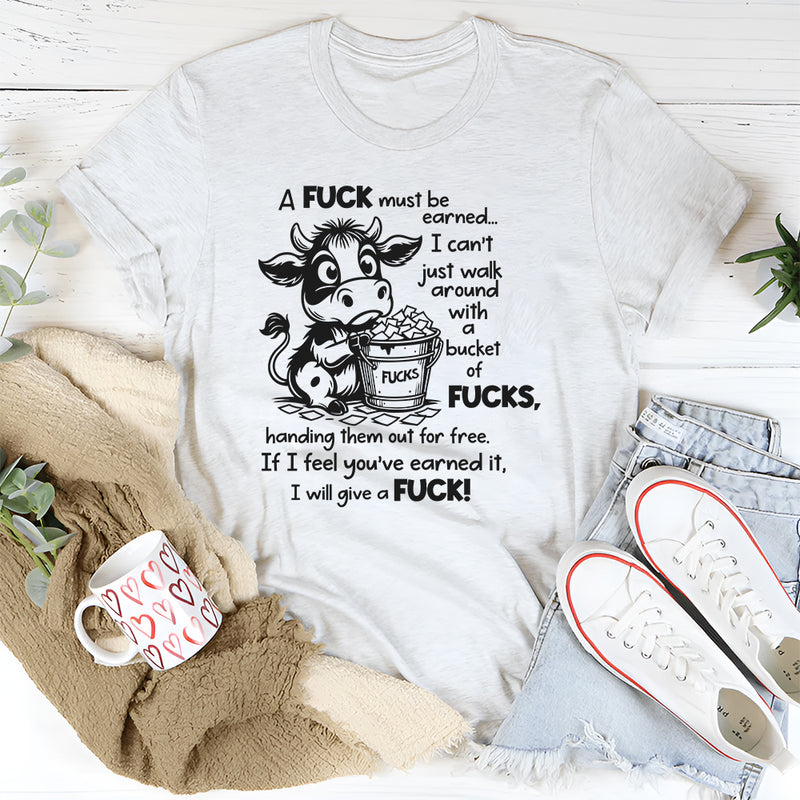 A F*ck Must Be Earned I Can’t Just Walk Around With A Bucket Of F*cks T-Shirt