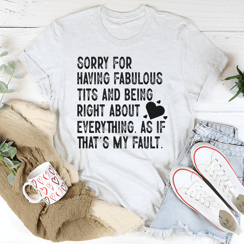 Sorry for Having Fabulous Tits and Being Right About Everything, As If That’s My Fault T-Shirt